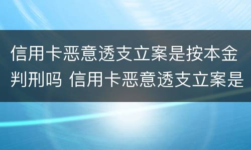 信用卡恶意透支立案是按本金判刑吗 信用卡恶意透支立案是按本金判刑吗怎么办