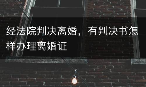 经法院判决离婚，有判决书怎样办理离婚证