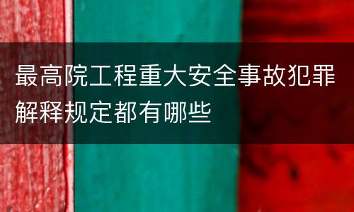 最高院工程重大安全事故犯罪解释规定都有哪些