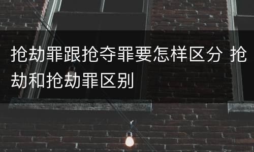 抢劫罪跟抢夺罪要怎样区分 抢劫和抢劫罪区别