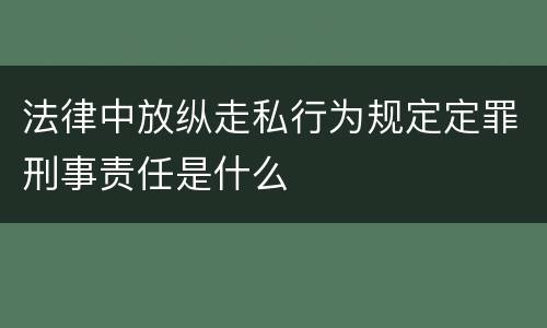 法律中放纵走私行为规定定罪刑事责任是什么