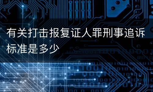 有关打击报复证人罪刑事追诉标准是多少