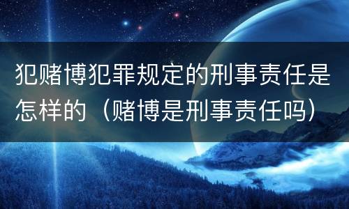犯赌博犯罪规定的刑事责任是怎样的（赌博是刑事责任吗）