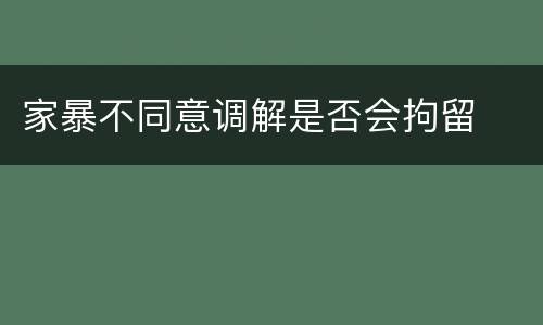 家暴不同意调解是否会拘留