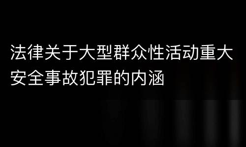 法律关于大型群众性活动重大安全事故犯罪的内涵