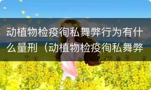 动植物检疫徇私舞弊行为有什么量刑（动植物检疫徇私舞弊罪立案标准）