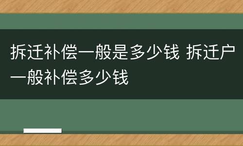 拆迁补偿一般是多少钱 拆迁户一般补偿多少钱