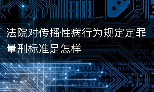 法院对传播性病行为规定定罪量刑标准是怎样