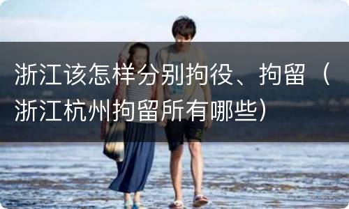 浙江该怎样分别拘役、拘留（浙江杭州拘留所有哪些）