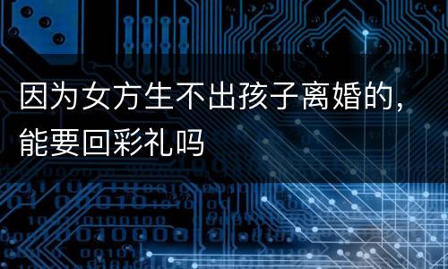 因为女方生不出孩子离婚的，能要回彩礼吗