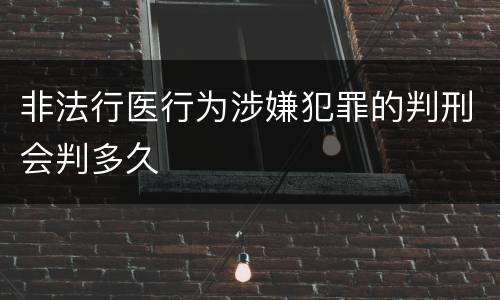 非法行医行为涉嫌犯罪的判刑会判多久