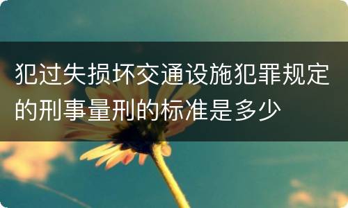 犯过失损坏交通设施犯罪规定的刑事量刑的标准是多少