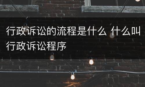 行政诉讼的流程是什么 什么叫行政诉讼程序