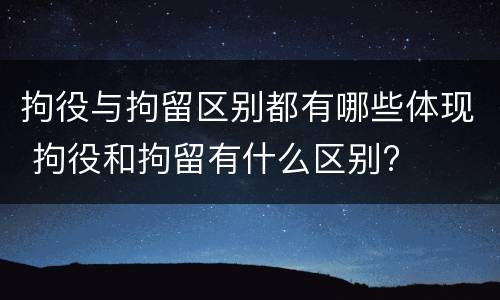 拘役与拘留区别都有哪些体现 拘役和拘留有什么区别?