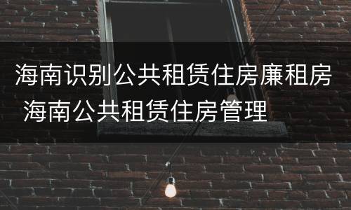 海南识别公共租赁住房廉租房 海南公共租赁住房管理