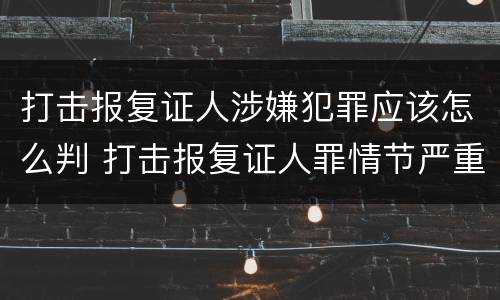 打击报复证人涉嫌犯罪应该怎么判 打击报复证人罪情节严重