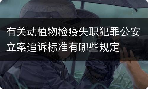 有关动植物检疫失职犯罪公安立案追诉标准有哪些规定