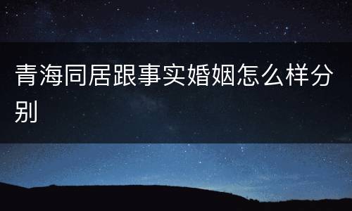 青海同居跟事实婚姻怎么样分别