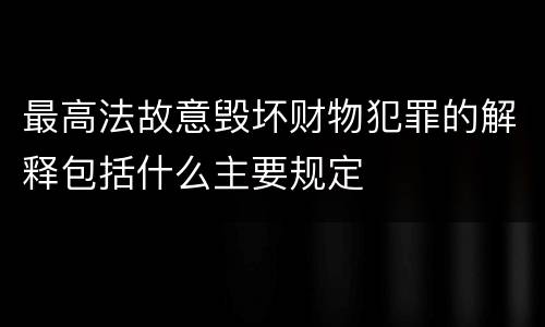 最高法故意毁坏财物犯罪的解释包括什么主要规定