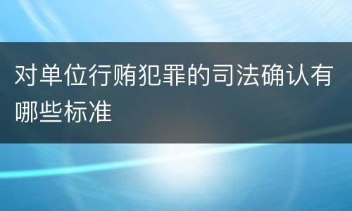 对单位行贿犯罪的司法确认有哪些标准