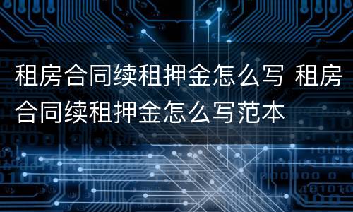 租房合同续租押金怎么写 租房合同续租押金怎么写范本