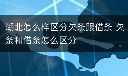 湖北怎么样区分欠条跟借条 欠条和借条怎么区分