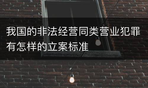 我国的非法经营同类营业犯罪有怎样的立案标准