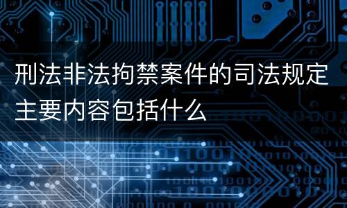 刑法非法拘禁案件的司法规定主要内容包括什么