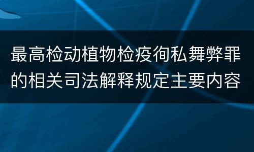 最高检动植物检疫徇私舞弊罪的相关司法解释规定主要内容包括什么