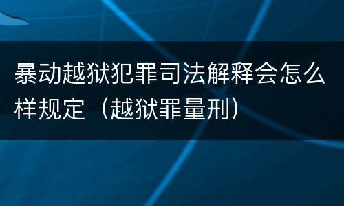 暴动越狱犯罪司法解释会怎么样规定（越狱罪量刑）