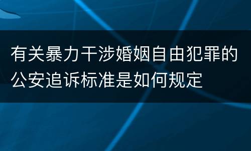 有关暴力干涉婚姻自由犯罪的公安追诉标准是如何规定