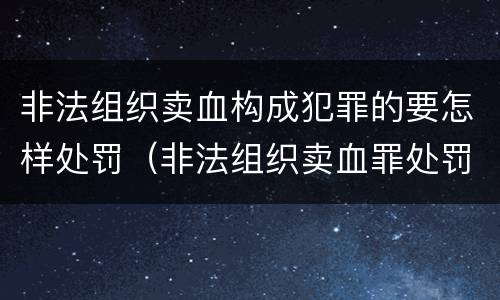非法组织卖血构成犯罪的要怎样处罚（非法组织卖血罪处罚多少钱）