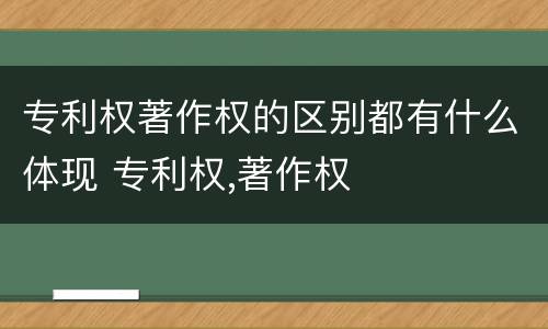 专利权著作权的区别都有什么体现 专利权,著作权