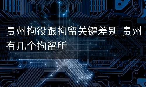 贵州拘役跟拘留关键差别 贵州有几个拘留所