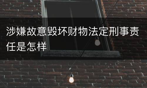 涉嫌故意毁坏财物法定刑事责任是怎样