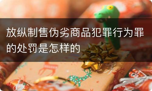 放纵制售伪劣商品犯罪行为罪的处罚是怎样的