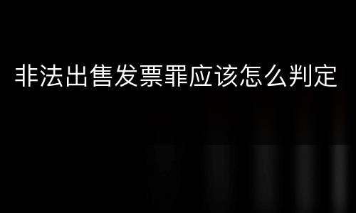非法出售发票罪应该怎么判定