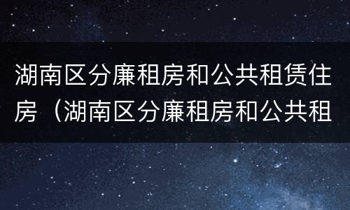 湖南区分廉租房和公共租赁住房（湖南区分廉租房和公共租赁住房吗）