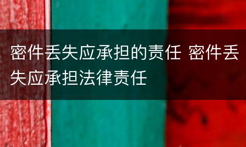 密件丢失应承担的责任 密件丢失应承担法律责任