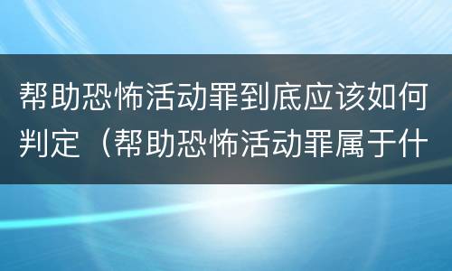 帮助恐怖活动罪到底应该如何判定（帮助恐怖活动罪属于什么罪名）