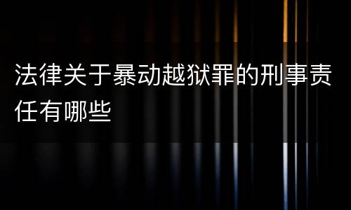 法律关于暴动越狱罪的刑事责任有哪些