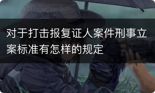 对于打击报复证人案件刑事立案标准有怎样的规定
