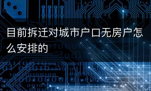 目前拆迁对城市户口无房户怎么安排的