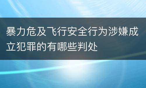 暴力危及飞行安全行为涉嫌成立犯罪的有哪些判处