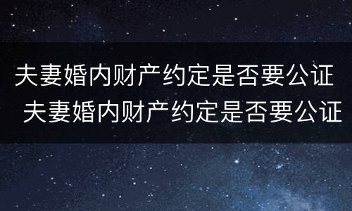夫妻婚内财产约定是否要公证 夫妻婚内财产约定是否要公证才有效