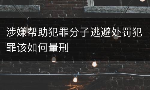 涉嫌帮助犯罪分子逃避处罚犯罪该如何量刑