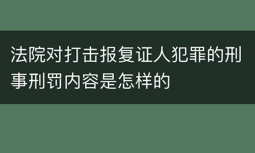 法院对打击报复证人犯罪的刑事刑罚内容是怎样的