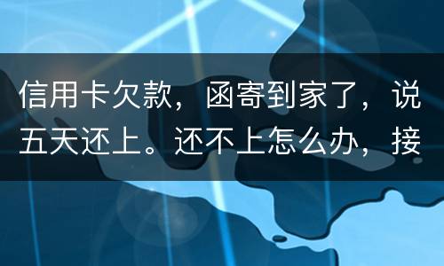 信用卡欠款，函寄到家了，说五天还上。还不上怎么办，接下来银行会怎么办