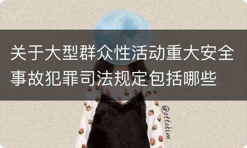 关于大型群众性活动重大安全事故犯罪司法规定包括哪些