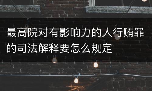 最高院对有影响力的人行贿罪的司法解释要怎么规定